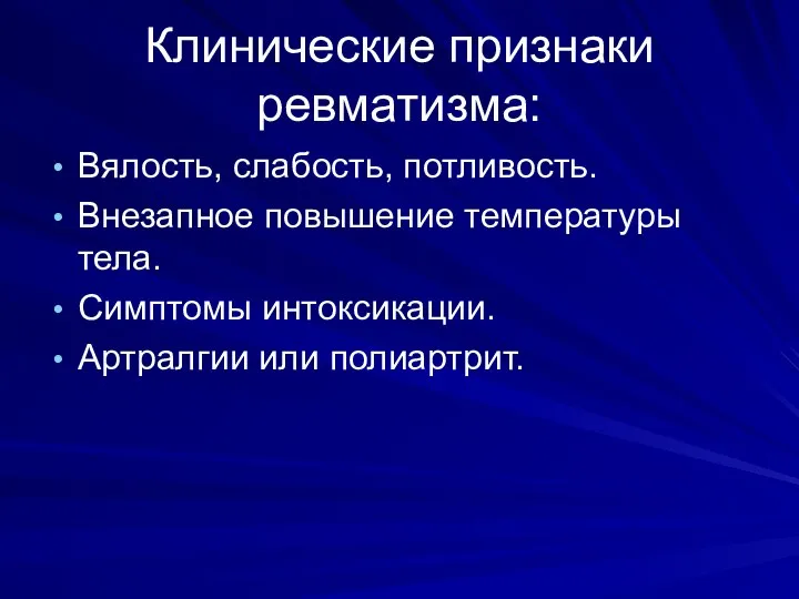 Клинические признаки ревматизма: Вялость, слабость, потливость. Внезапное повышение температуры тела. Симптомы интоксикации. Артралгии или полиартрит.