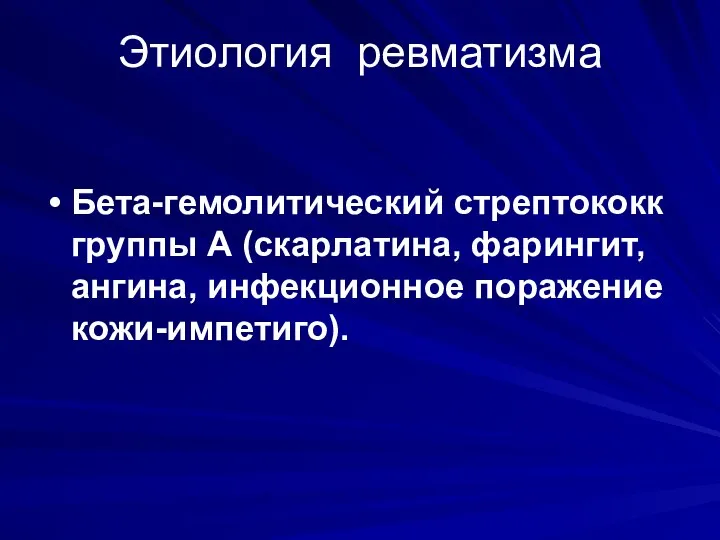 Этиология ревматизма Бета-гемолитический стрептококк группы А (скарлатина, фарингит, ангина, инфекционное поражение кожи-импетиго).