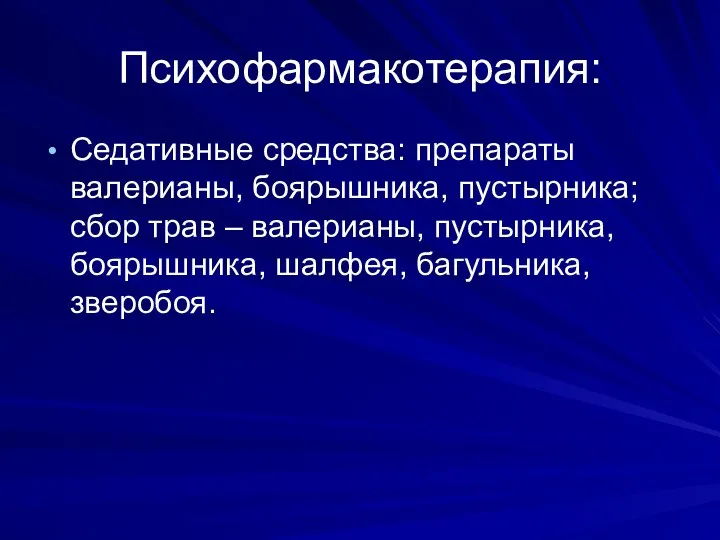 Психофармакотерапия: Седативные средства: препараты валерианы, боярышника, пустырника; сбор трав – валерианы, пустырника, боярышника, шалфея, багульника, зверобоя.