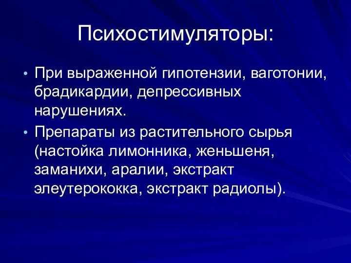 Психостимуляторы: При выраженной гипотензии, ваготонии, брадикардии, депрессивных нарушениях. Препараты из растительного