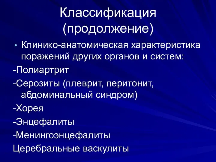 Классификация (продолжение) Клинико-анатомическая характеристика поражений других органов и систем: -Полиартрит -Серозиты