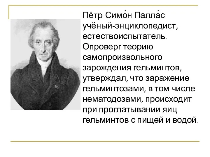 Пётр-Симо́н Палла́с учёный-энциклопедист, естествоиспытатель. Опроверг теорию самопроизвольного зарождения гельминтов, утверждал, что