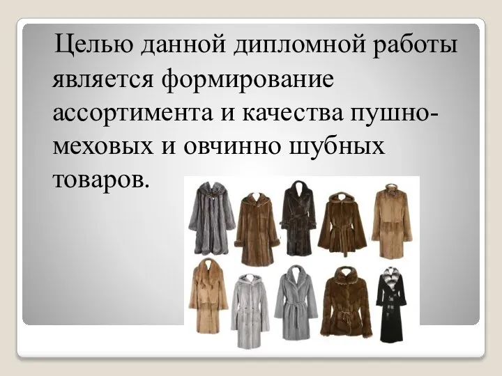 Целью данной дипломной работы является формирование ассортимента и качества пушно-меховых и овчинно шубных товаров.