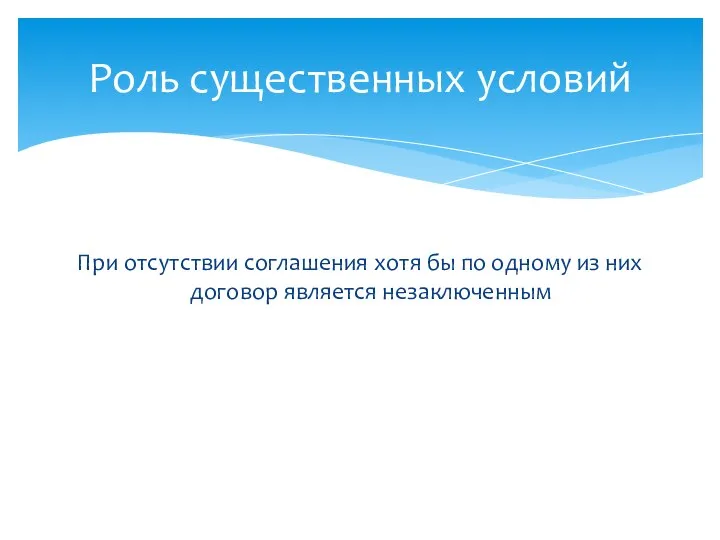 При отсутствии соглашения хотя бы по одному из них договор является незаключенным Роль существенных условий