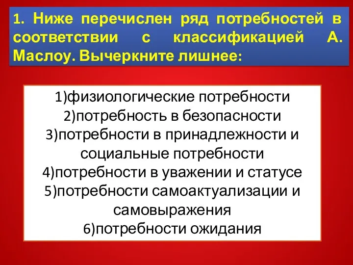 1)физиологические потребности 2)потребность в безопасности 3)потребности в принадлежности и социальные потребности