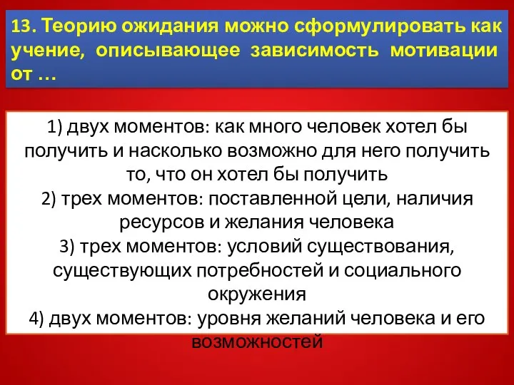 13. Теорию ожидания можно сформулировать как учение, описывающее зависимость мотивации от