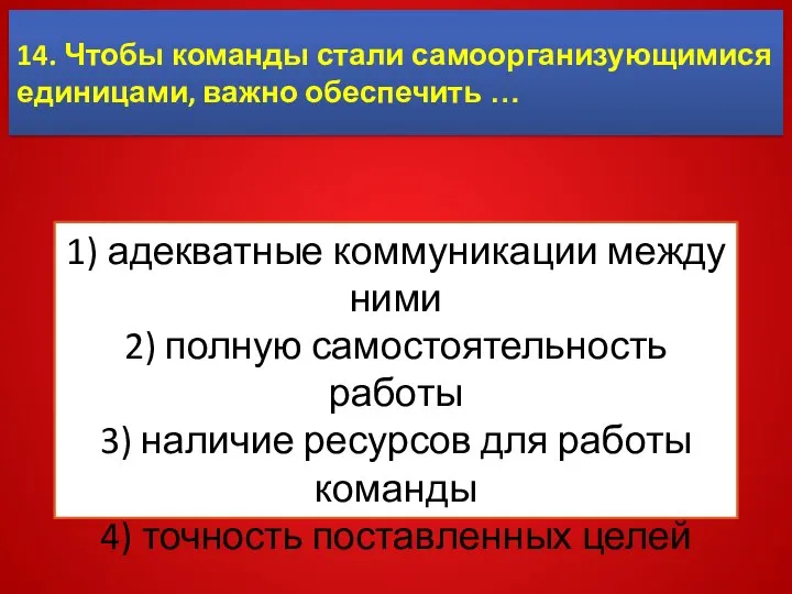 14. Чтобы команды стали самоорганизующимися единицами, важно обеспечить … 1) адекватные