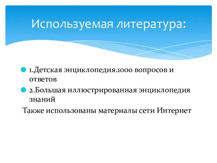 1.Детская энциклопедия.1000 вопросов и ответов 2.Большая иллюстрированная энциклопедия знаний Также использованы материалы сети Интернет Используемая литература: