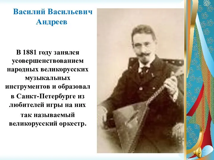 Василий Васильевич Андреев В 1881 году занялся усовершенствованием народных великорусских музыкальных