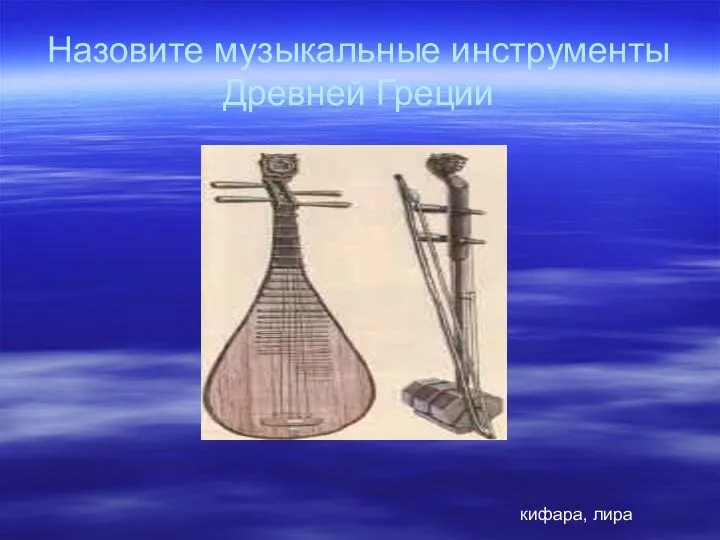 Назовите музыкальные инструменты Древней Греции кифара, лира