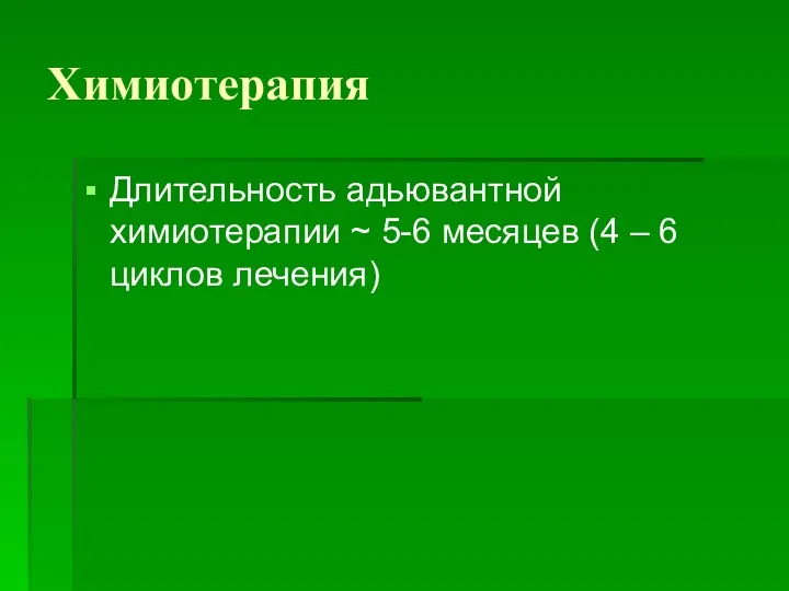 Химиотерапия Длительность адьювантной химиотерапии ~ 5-6 месяцев (4 – 6 циклов лечения)