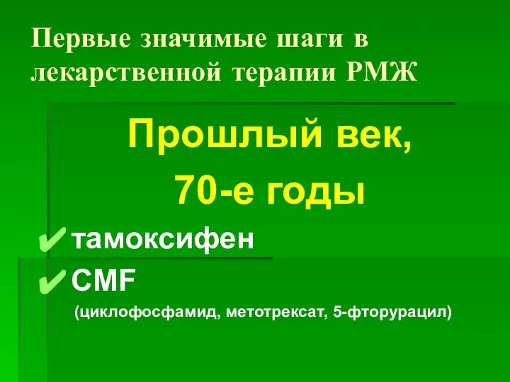 Первые значимые шаги в лекарственной терапии РМЖ Прошлый век, 70-е годы тамоксифен CMF (циклофосфамид, метотрексат, 5-фторурацил)