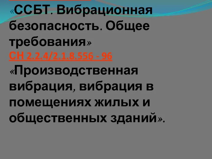 ГОСТ 12.1.012-90 «ССБТ. Вибрационная безопасность. Общее требования» СН 2.2.4/2.1.8.556 - 96