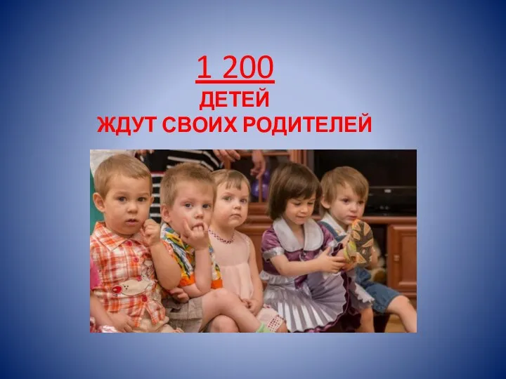 1 200 ДЕТЕЙ ЖДУТ СВОИХ РОДИТЕЛЕЙ