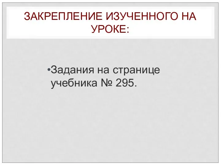 ЗАКРЕПЛЕНИЕ ИЗУЧЕННОГО НА УРОКЕ: Задания на странице учебника № 295.