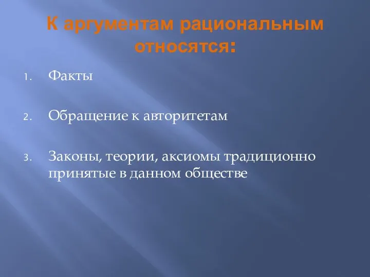 К аргументам рациональным относятся: Факты Обращение к авторитетам Законы, теории, аксиомы традиционно принятые в данном обществе