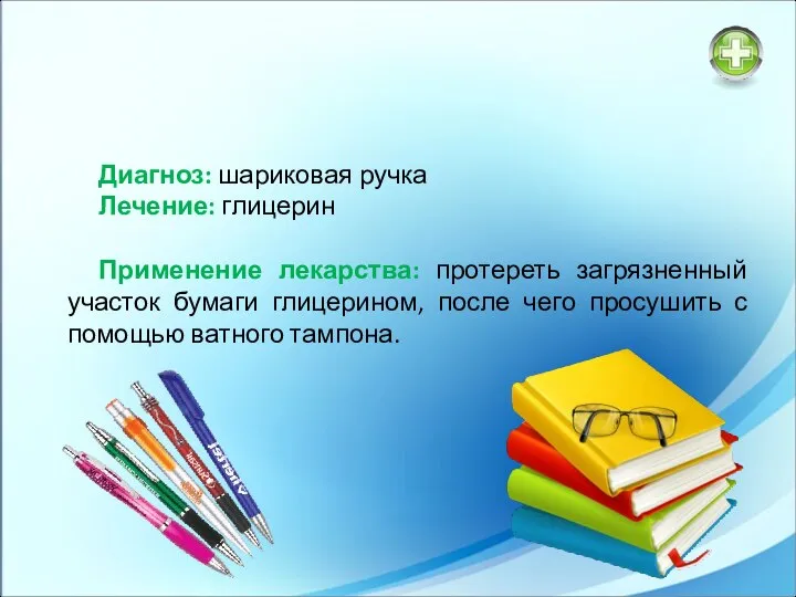 Диагноз: шариковая ручка Лечение: глицерин Применение лекарства: протереть загрязненный участок бумаги