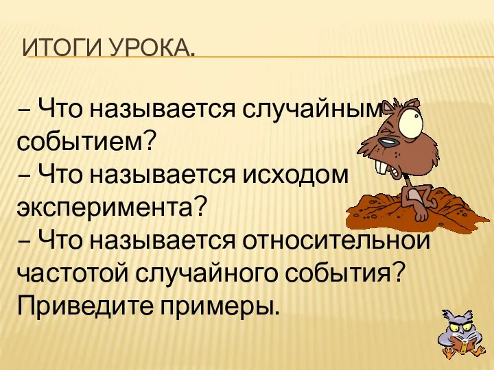 Итоги урока. – Что называется случайным событием? – Что называется исходом