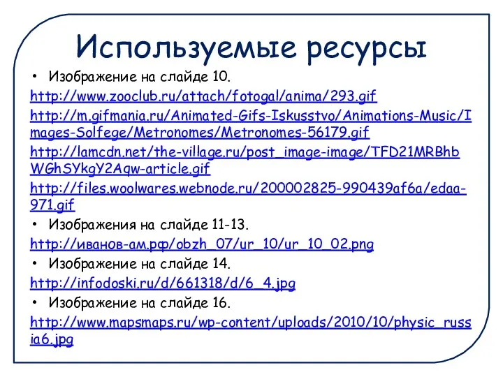 Используемые ресурсы Изображение на слайде 10. http://www.zooclub.ru/attach/fotogal/anima/293.gif http://m.gifmania.ru/Animated-Gifs-Iskusstvo/Animations-Music/Images-Solfege/Metronomes/Metronomes-56179.gif http://lamcdn.net/the-village.ru/post_image-image/TFD21MRBhbWGhSYkgY2Aqw-article.gif http://files.woolwares.webnode.ru/200002825-990439af6a/edaa-971.gif Изображения