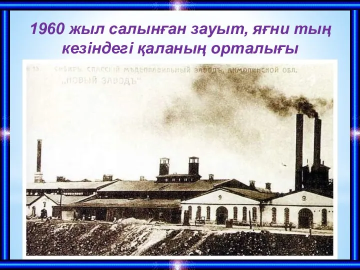 1960 жыл салынған зауыт, яғни тың кезіндегі қаланың орталығы