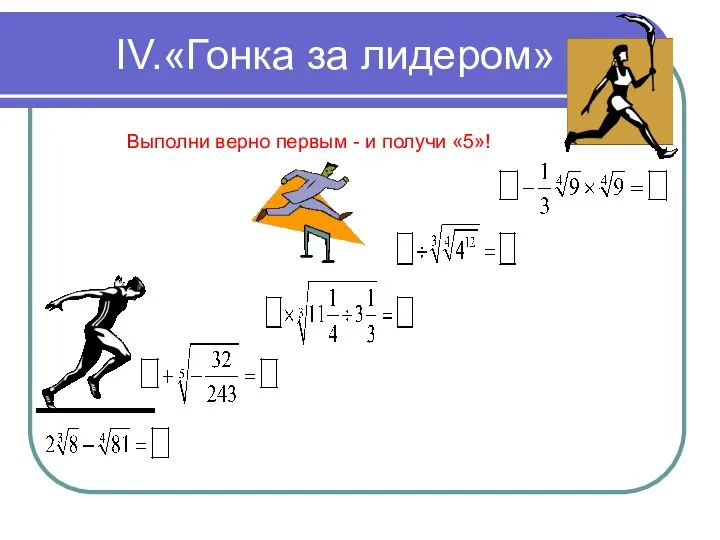 IV.«Гонка за лидером» Выполни верно первым - и получи «5»!