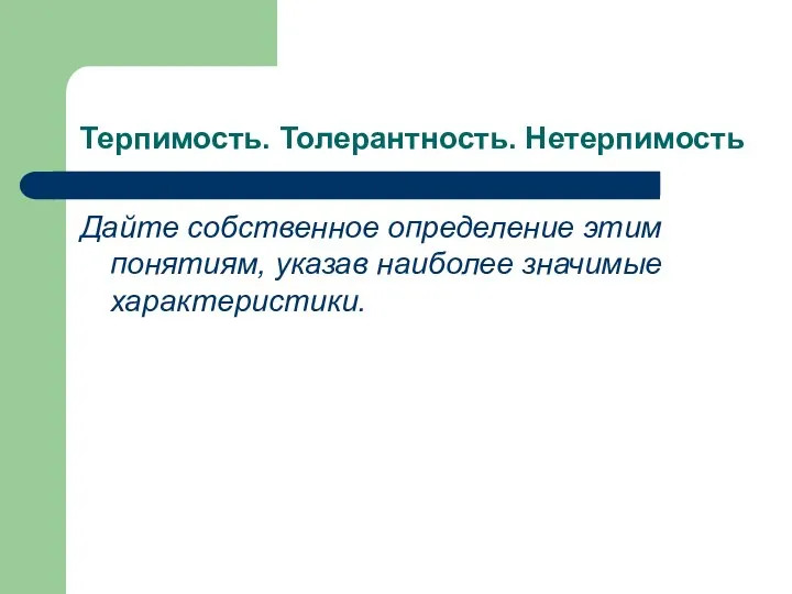 Терпимость. Толерантность. Нетерпимость Дайте собственное определение этим понятиям, указав наиболее значимые характеристики.