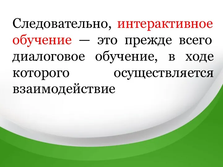 Следовательно, интерактивное обучение — это прежде всего диалоговое обучение, в ходе которого осуществляется взаимодействие