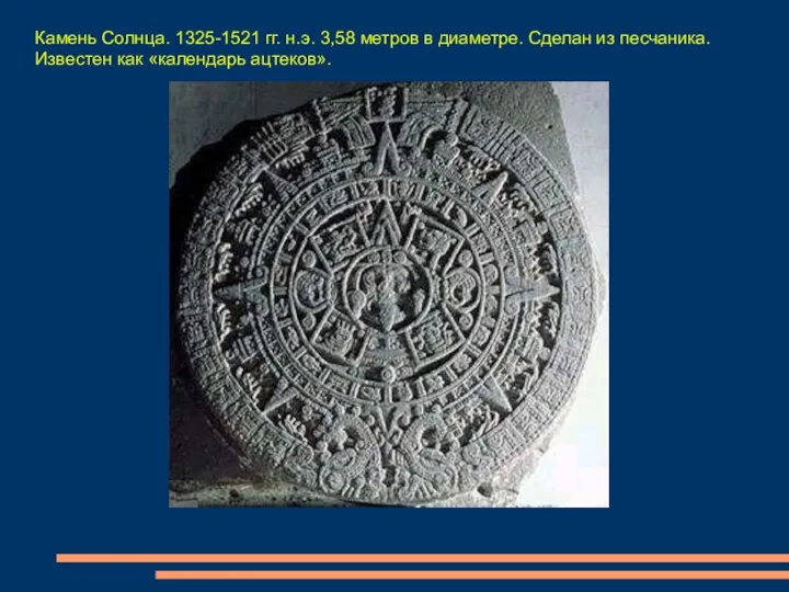 Камень Солнца. 1325-1521 гг. н.э. 3,58 метров в диаметре. Сделан из песчаника. Известен как «календарь ацтеков».