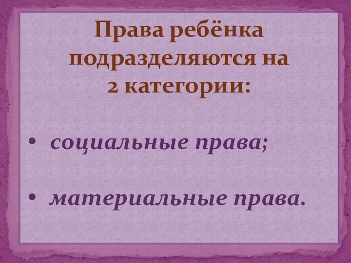 Права ребёнка подразделяются на 2 категории: социальные права; материальные права.