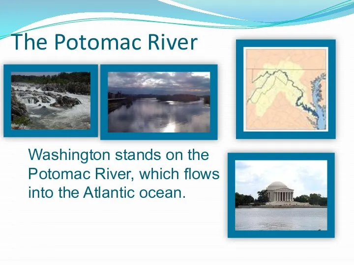 The Potomac River Washington stands on the Potomac River, which flows into the Atlantic ocean.