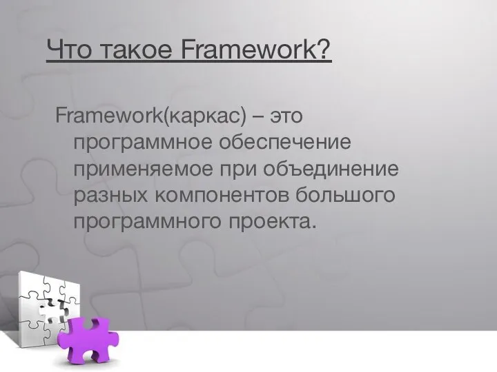 Что такое Framework? Framework(каркас) – это программное обеспечение применяемое при объединение разных компонентов большого программного проекта.