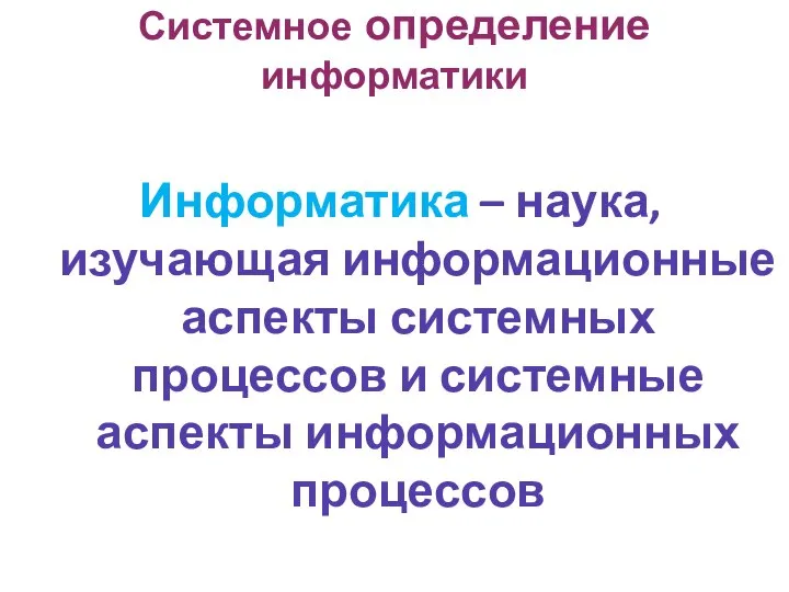 Системное определение информатики Информатика – наука, изучающая информационные аспекты системных процессов и системные аспекты информационных процессов