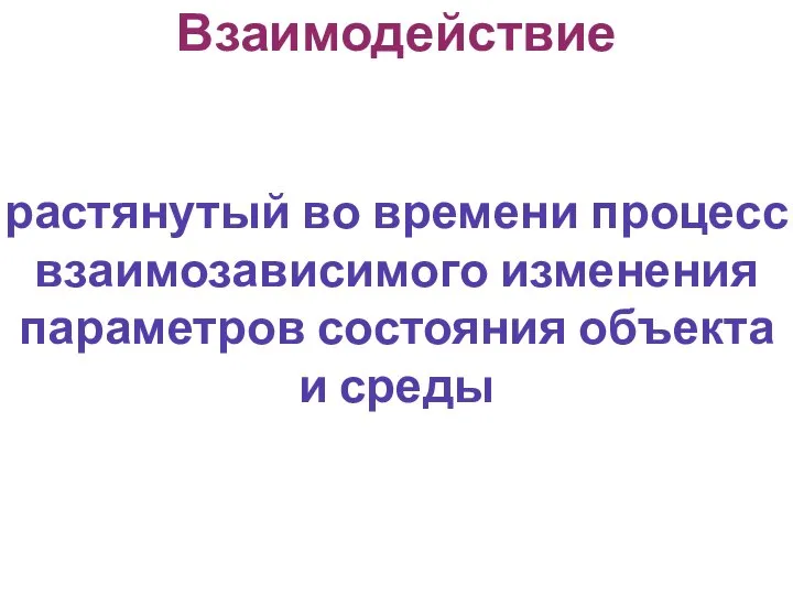 Взаимодействие растянутый во времени процесс взаимозависимого изменения параметров состояния объекта и среды