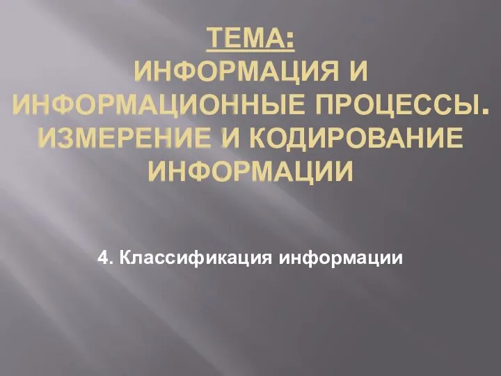 ТЕМА: ИНФОРМАЦИЯ И ИНФОРМАЦИОННЫЕ ПРОЦЕССЫ. ИЗМЕРЕНИЕ И КОДИРОВАНИЕ ИНФОРМАЦИИ 4. Классификация информации