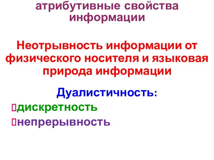 Неотрывность информации от физического носителя и языковая природа информации Дуалистичность: дискретность непрерывность атрибутивные свойства информации