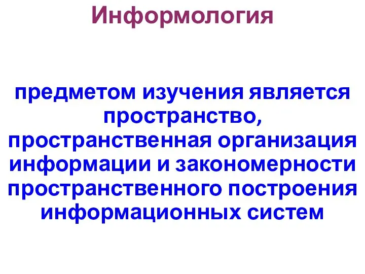 Информология предметом изучения является пространство, пространственная организация информации и закономерности пространственного построения информационных систем