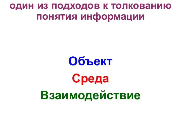 один из подходов к толкованию понятия информации Объект Среда Взаимодействие