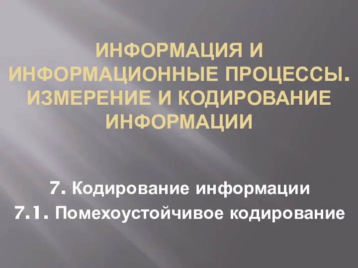 ИНФОРМАЦИЯ И ИНФОРМАЦИОННЫЕ ПРОЦЕССЫ. ИЗМЕРЕНИЕ И КОДИРОВАНИЕ ИНФОРМАЦИИ 7. Кодирование информации 7.1. Помехоустойчивое кодирование