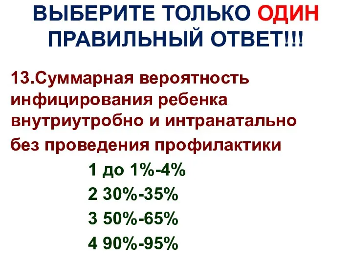 ВЫБЕРИТЕ ТОЛЬКО ОДИН ПРАВИЛЬНЫЙ ОТВЕТ!!! 13.Суммарная вероятность инфицирования ребенка внутриутробно и