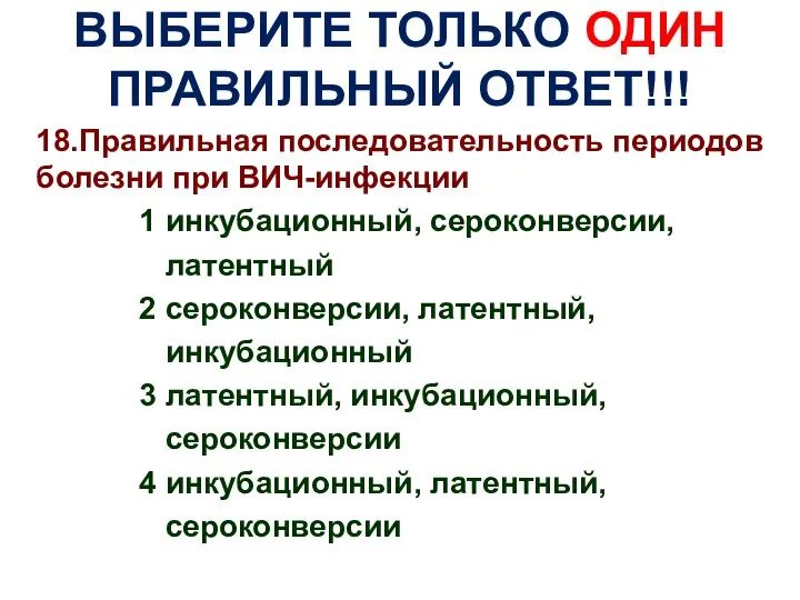 ВЫБЕРИТЕ ТОЛЬКО ОДИН ПРАВИЛЬНЫЙ ОТВЕТ!!! 18.Правильная последовательность периодов болезни при ВИЧ-инфекции