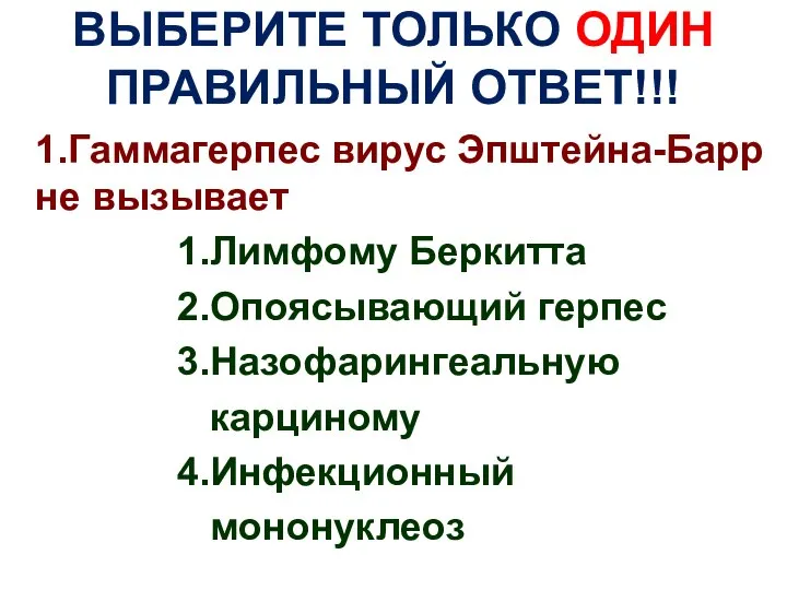 ВЫБЕРИТЕ ТОЛЬКО ОДИН ПРАВИЛЬНЫЙ ОТВЕТ!!! 1.Гаммагерпес вирус Эпштейна-Барр не вызывает 1.Лимфому