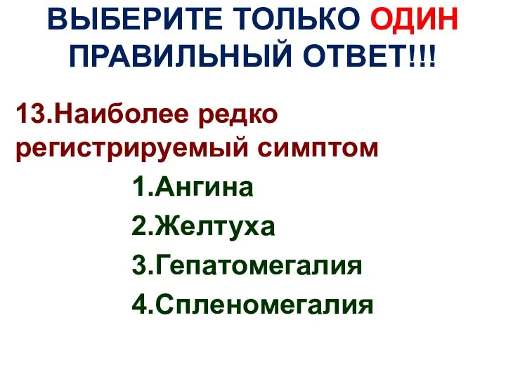 ВЫБЕРИТЕ ТОЛЬКО ОДИН ПРАВИЛЬНЫЙ ОТВЕТ!!! 13.Наиболее редко регистрируемый симптом 1.Ангина 2.Желтуха 3.Гепатомегалия 4.Спленомегалия