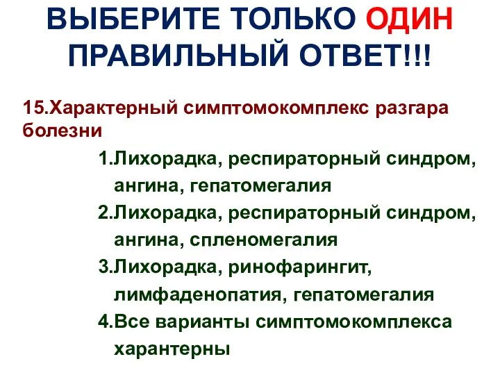 ВЫБЕРИТЕ ТОЛЬКО ОДИН ПРАВИЛЬНЫЙ ОТВЕТ!!! 15.Характерный симптомокомплекс разгара болезни 1.Лихорадка, респираторный