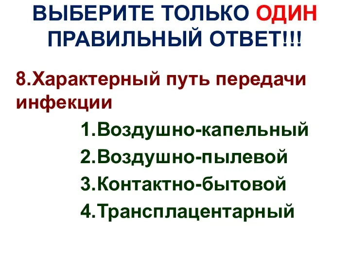 ВЫБЕРИТЕ ТОЛЬКО ОДИН ПРАВИЛЬНЫЙ ОТВЕТ!!! 8.Характерный путь передачи инфекции 1.Воздушно-капельный 2.Воздушно-пылевой 3.Контактно-бытовой 4.Трансплацентарный