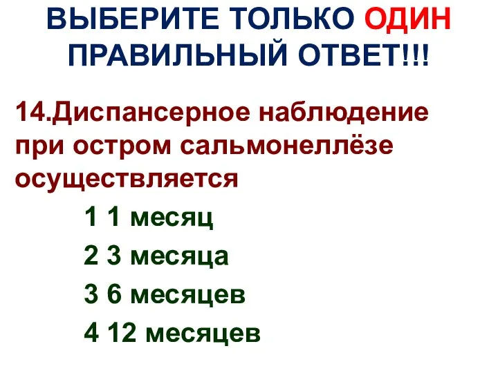 ВЫБЕРИТЕ ТОЛЬКО ОДИН ПРАВИЛЬНЫЙ ОТВЕТ!!! 14.Диспансерное наблюдение при остром сальмонеллёзе осуществляется