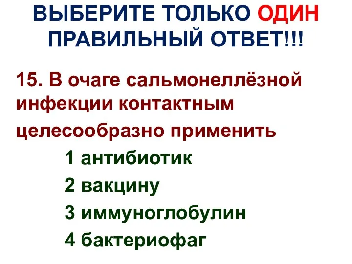 ВЫБЕРИТЕ ТОЛЬКО ОДИН ПРАВИЛЬНЫЙ ОТВЕТ!!! 15. В очаге сальмонеллёзной инфекции контактным