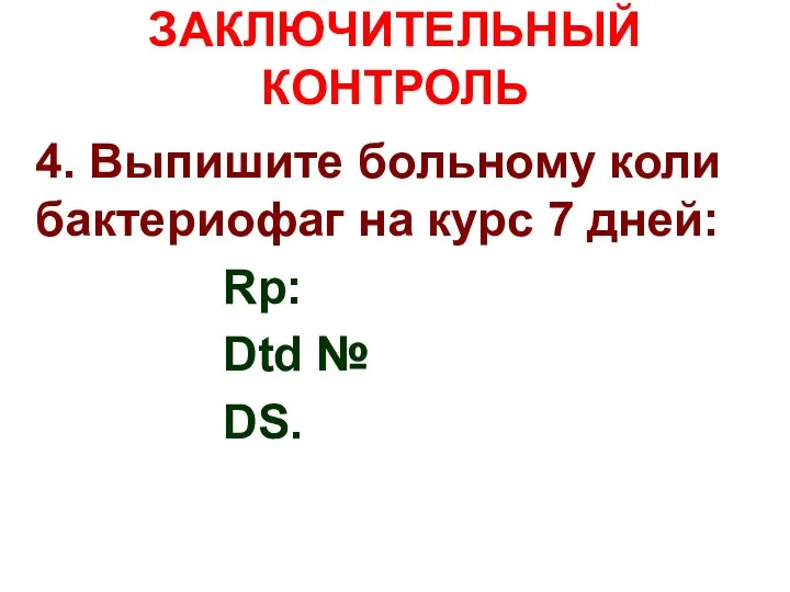 ЗАКЛЮЧИТЕЛЬНЫЙ КОНТРОЛЬ 4. Выпишите больному коли бактериофаг на курс 7 дней: Rp: Dtd № DS.