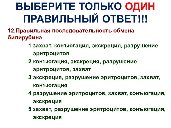 ВЫБЕРИТЕ ТОЛЬКО ОДИН ПРАВИЛЬНЫЙ ОТВЕТ!!! 12.Правильная последовательность обмена билирубина 1 захват,