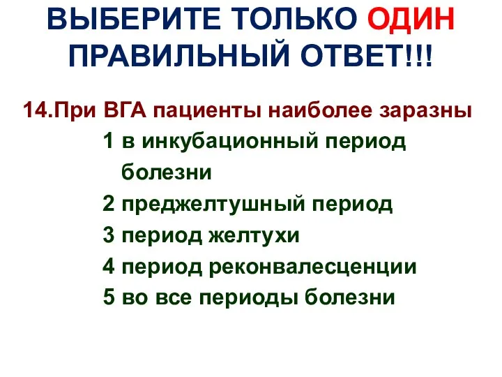 ВЫБЕРИТЕ ТОЛЬКО ОДИН ПРАВИЛЬНЫЙ ОТВЕТ!!! 14.При ВГА пациенты наиболее заразны 1