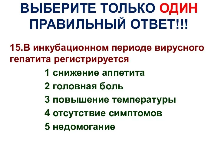 ВЫБЕРИТЕ ТОЛЬКО ОДИН ПРАВИЛЬНЫЙ ОТВЕТ!!! 15.В инкубационном периоде вирусного гепатита регистрируется